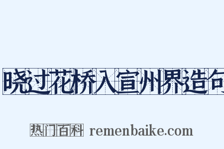 晓过花桥入宣州界造句是什么意思的图片